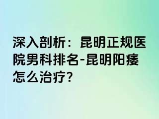 深入剖析：昆明正规医院男科排名-昆明阳痿怎么治疗？