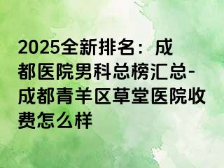 2025全新排名：成都医院男科总榜汇总-成都青羊区草堂医院收费怎么样