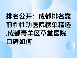 排名公开：成都排名靠前性性功医院榜单精选,成都青羊区草堂医院口碑如何