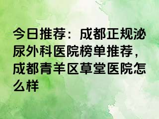 今日推荐：成都正规泌尿外科医院榜单推荐，成都青羊区草堂医院怎么样
