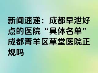 新闻速递：成都早泄好点的医院“具体名单”成都青羊区草堂医院正规吗