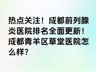 热点关注！成都前列腺炎医院排名全面更新！成都青羊区草堂医院怎么样？