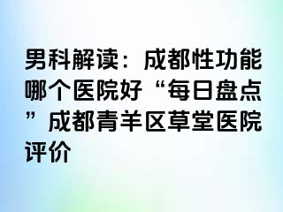男科解读：成都性功能哪个医院好“每日盘点”成都青羊区草堂医院评价