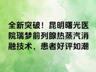 全新突破！昆明曙光医院瑞梦前列腺热蒸汽消融技术，患者好评如潮