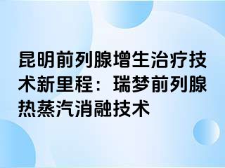 昆明前列腺增生治疗技术新里程：瑞梦前列腺热蒸汽消融技术