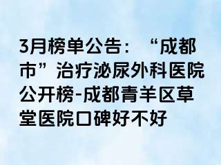 3月榜单公告：“成都市”治疗泌尿外科医院公开榜-成都青羊区草堂医院口碑好不好