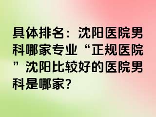 具体排名：沈阳医院男科哪家专业“正规医院”沈阳比较好的医院男科是哪家？
