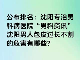 公布排名：沈阳专治男科病医院“男科资讯”沈阳男人包皮过长不割的危害有哪些？