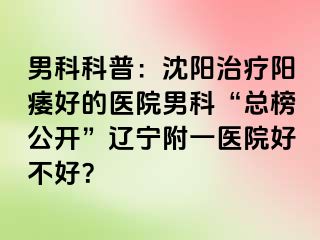 男科科普：沈阳治疗阳痿好的医院男科“总榜公开”辽宁附一医院好不好？