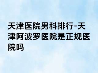 天津医院男科排行-天津阿波罗医院是正规医院吗