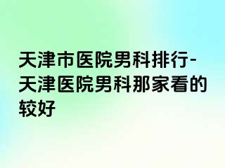 天津市医院男科排行-天津医院男科那家看的较好