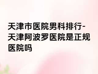 天津市医院男科排行-天津阿波罗医院是正规医院吗