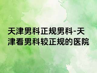 天津男科正规男科-天津看男科较正规的医院