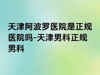 天津阿波罗医院是正规医院吗-天津男科正规男科