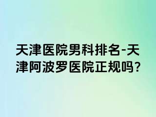 天津医院男科排名-天津阿波罗医院正规吗？