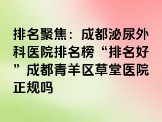 排名聚焦：成都泌尿外科医院排名榜“排名好”成都青羊区草堂医院正规吗