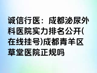 诚信行医：成都泌尿外科医院实力排名公开(在线挂号)成都青羊区草堂医院正规吗