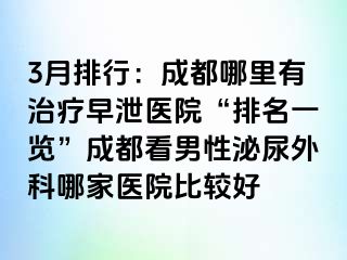 3月排行：成都哪里有治疗早泄医院“排名一览”成都看男性泌尿外科哪家医院比较好