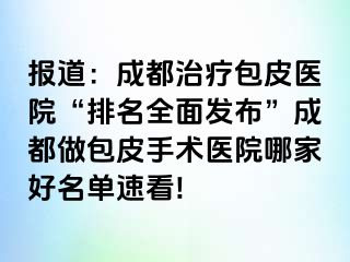 报道：成都治疗包皮医院“排名全面发布”成都做包皮手术医院哪家好名单速看!