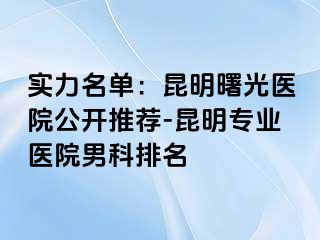实力名单：昆明曙光医院公开推荐-昆明专业医院男科排名