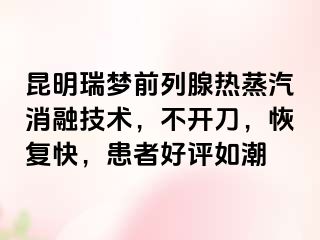 昆明瑞梦前列腺热蒸汽消融技术，不开刀，恢复快，患者好评如潮