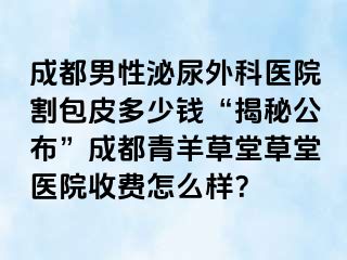 成都男性泌尿外科医院割包皮多少钱“揭秘公布”成都青羊草堂草堂医院收费怎么样？