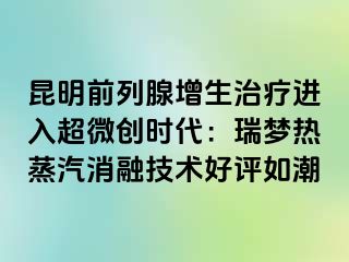 昆明前列腺增生治疗进入超微创时代：瑞梦热蒸汽消融技术好评如潮