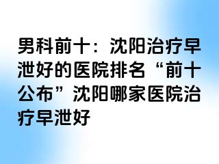 男科前十：沈阳治疗早泄好的医院排名“前十公布”沈阳哪家医院治疗早泄好