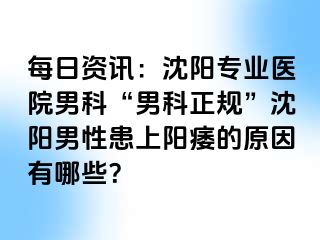 每日资讯：沈阳专业医院男科“男科正规”沈阳男性患上阳痿的原因有哪些？