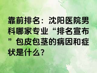 靠前排名：沈阳医院男科哪家专业“排名宣布”包皮包茎的病因和症状是什么？