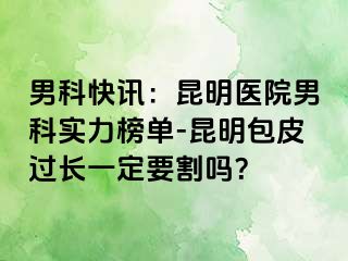 男科快讯：昆明医院男科实力榜单-昆明包皮过长一定要割吗？