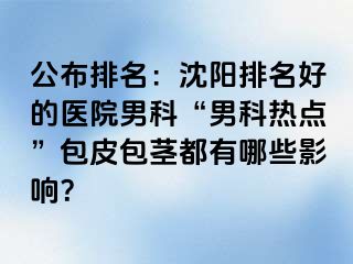 公布排名：沈阳排名好的医院男科“男科热点”包皮包茎都有哪些影响？