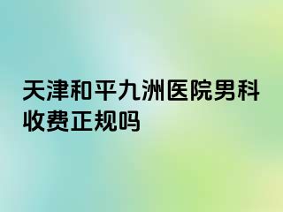 天津和平九洲医院男科收费正规吗