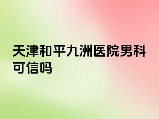 天津和平九洲医院男科可信吗