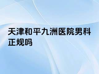 天津和平九洲医院男科正规吗