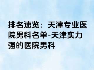 排名速览：天津专业医院男科名单-天津实力强的医院男科