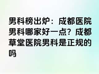 男科榜出炉：成都医院男科哪家好一点？成都草堂医院男科是正规的吗