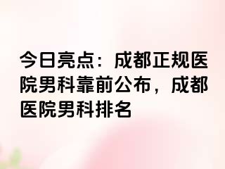 今日亮点：成都正规医院男科靠前公布，成都医院男科排名