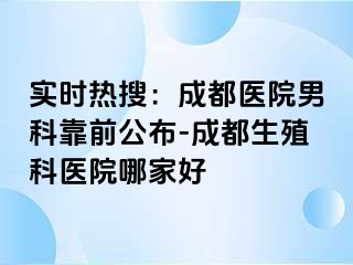 实时热搜：成都医院男科靠前公布-成都生殖科医院哪家好