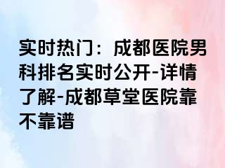 实时热门：成都医院男科排名实时公开-详情了解-成都草堂医院靠不靠谱