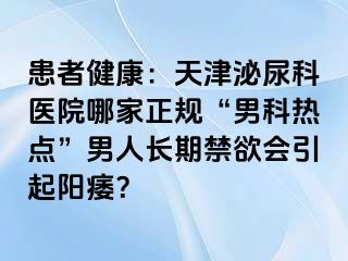 患者健康：天津泌尿科医院哪家正规“男科热点”男人长期禁欲会引起阳痿？