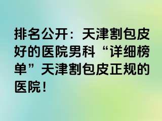 排名公开：天津割包皮好的医院男科“详细榜单”天津割包皮正规的医院！