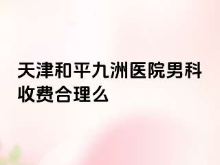 天津和平九洲医院男科收费合理么