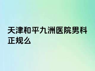 天津和平九洲医院男科正规么