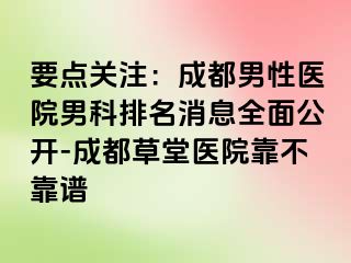 要点关注：成都男性医院男科排名消息全面公开-成都草堂医院靠不靠谱