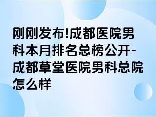 刚刚发布!成都医院男科本月排名总榜公开-成都草堂医院男科总院怎么样