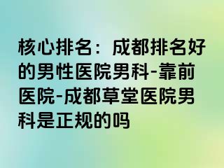 核心排名：成都排名好的男性医院男科-靠前医院-成都草堂医院男科是正规的吗