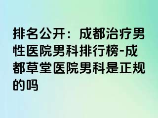 排名公开：成都治疗男性医院男科排行榜-成都草堂医院男科是正规的吗