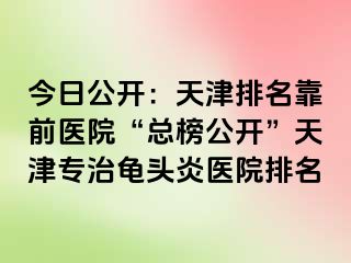 今日公开：天津排名靠前医院“总榜公开”天津专治龟头炎医院排名