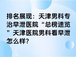 排名展现：天津男科专治早泄医院“总榜速览”天津医院男科看早泄怎么样？